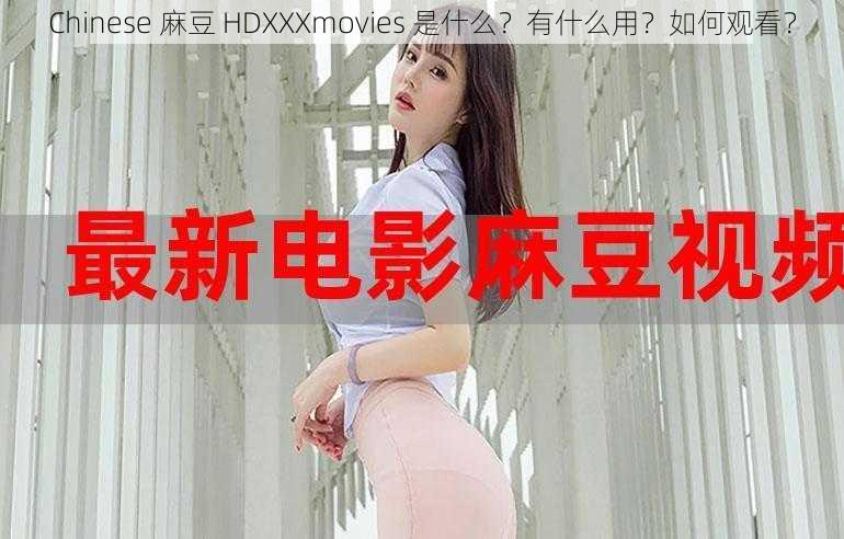 Chinese 麻豆 HDXXXmovies 是什么？有什么用？如何观看？