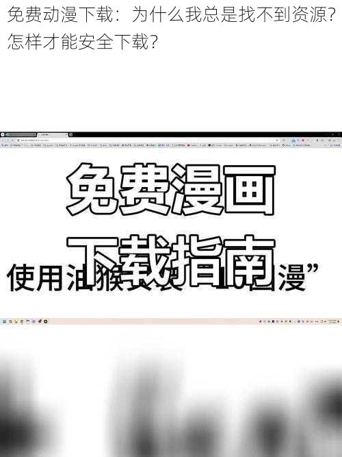 免费动漫下载：为什么我总是找不到资源？怎样才能安全下载？