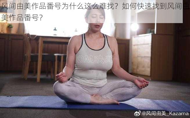 风间由美作品番号为什么这么难找？如何快速找到风间由美作品番号？