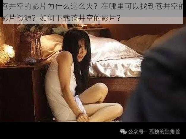 苍井空的影片为什么这么火？在哪里可以找到苍井空的影片资源？如何下载苍井空的影片？