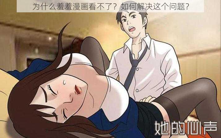 为什么羞羞漫画看不了？如何解决这个问题？